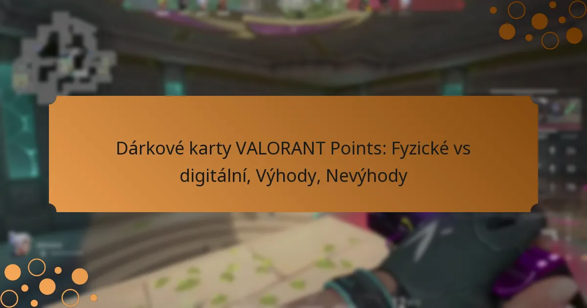 Dárkové karty VALORANT Points: Fyzické vs digitální, Výhody, Nevýhody